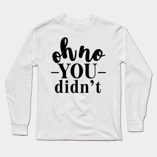 oh no you didn't Long Sleeve T-Shirt